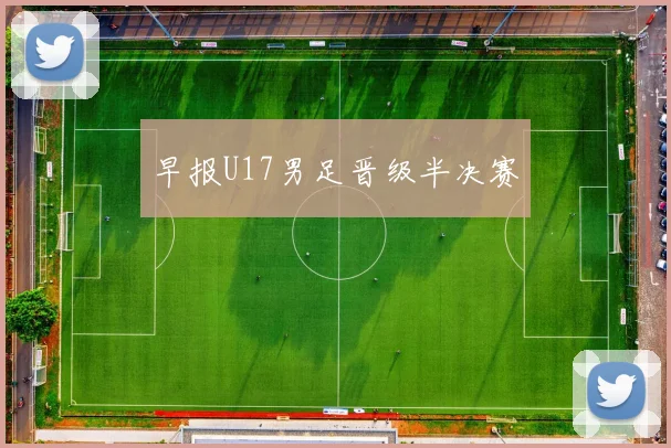 早报U17男足晋级半决赛
