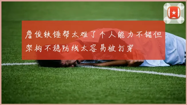 詹俊铁锤帮太难了个人能力不错但架构不稳防线太容易被打穿